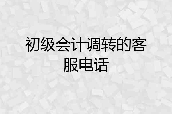 初级会计调转的客服电话