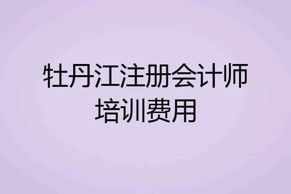 牡丹江注册会计师培训费用