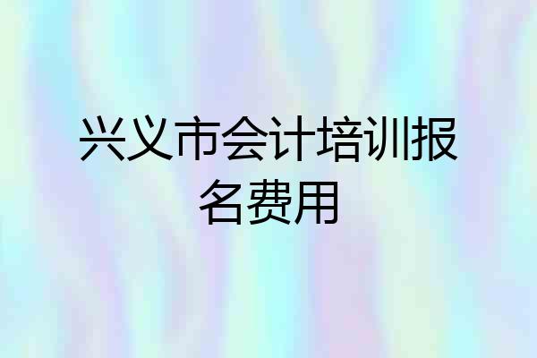 兴义市会计培训报名费用