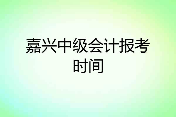 嘉兴中级会计报考时间