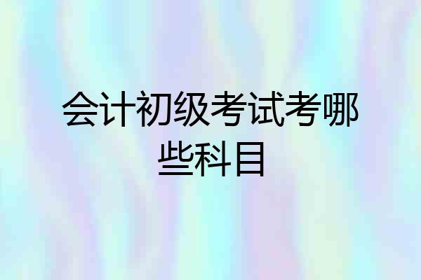 会计初级考试考哪些科目