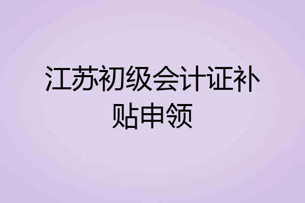 江苏初级会计证补贴申领