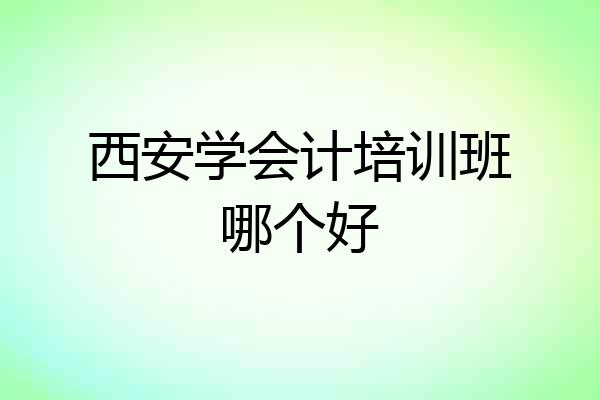 西安学会计培训班哪个好