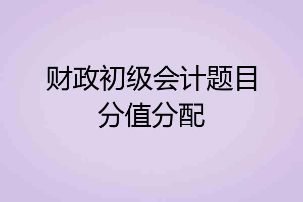 财政初级会计题目分值分配
