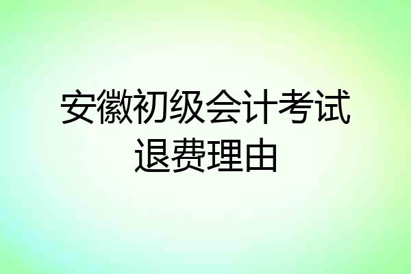 安徽初级会计考试退费理由
