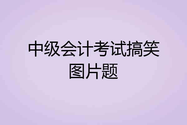 中级会计考试搞笑图片题