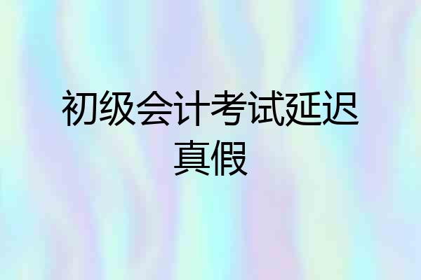 初级会计考试延迟真假