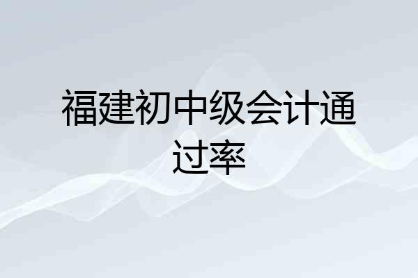 福建初中级会计通过率