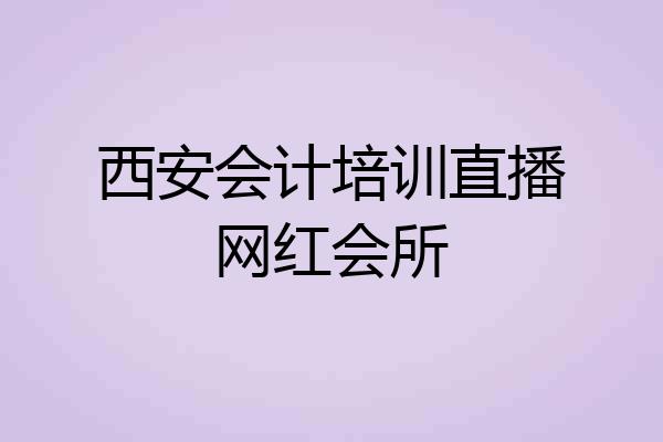 西安会计培训直播网红会所