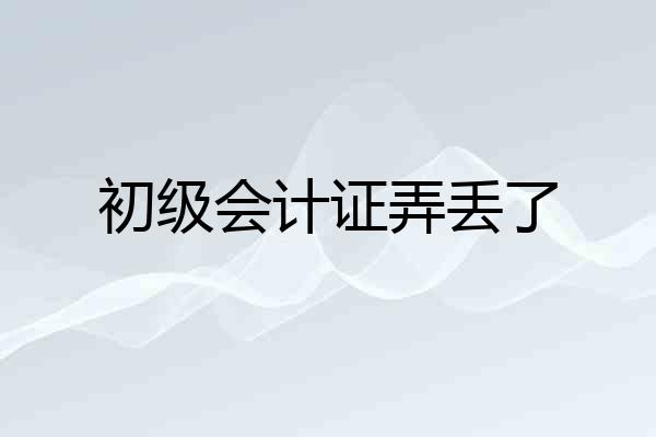 初级会计证弄丢了