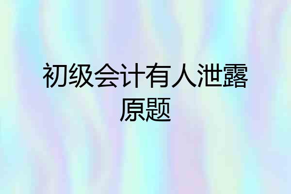 初级会计有人泄露原题