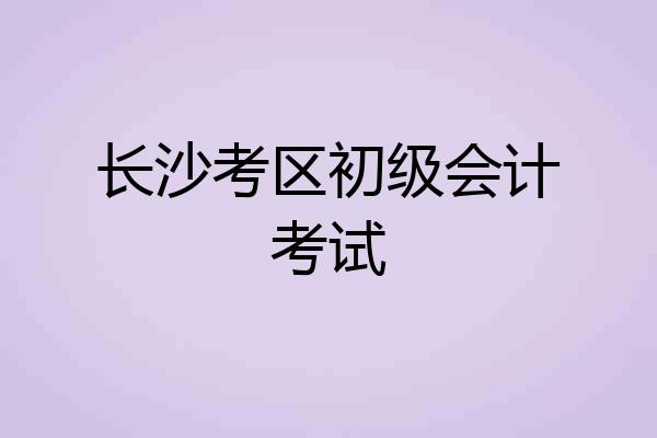 长沙考区初级会计考试