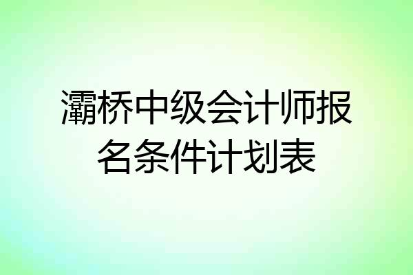 灞桥中级会计师报名条件计划表