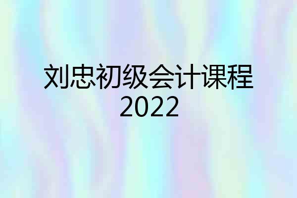 刘忠初级会计课程2022