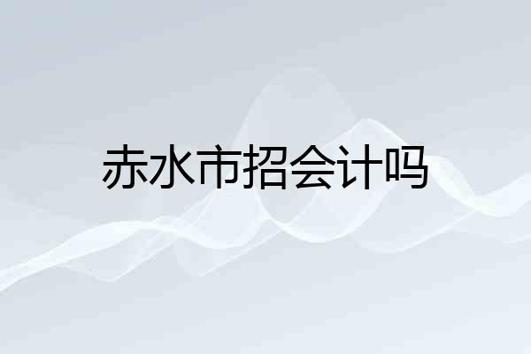 赤水市招会计吗