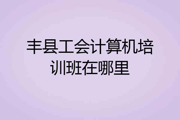 丰县工会计算机培训班在哪里
