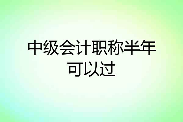 中级会计职称半年可以过
