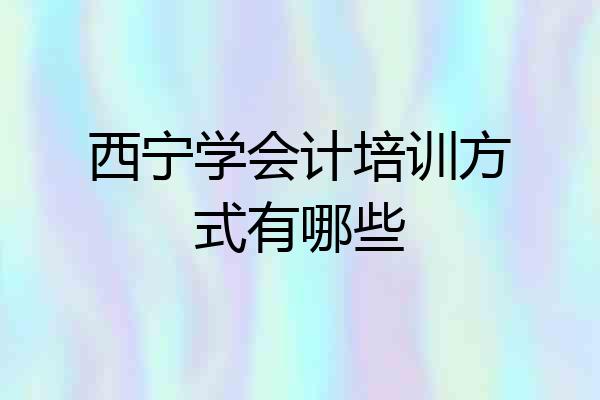 西宁学会计培训方式有哪些