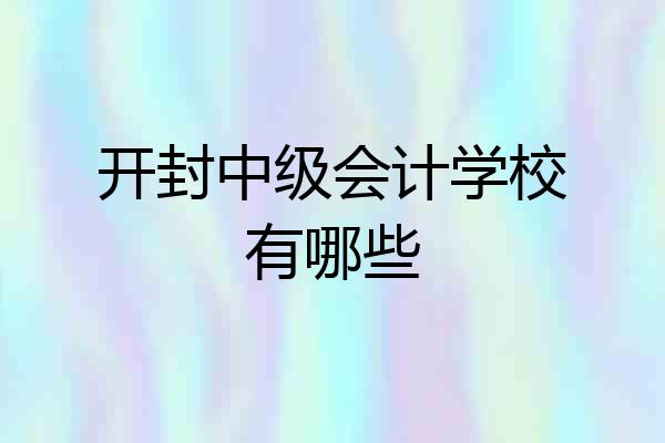 开封中级会计学校有哪些