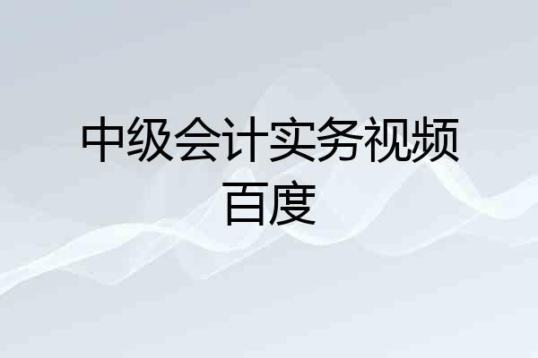 中级会计实务视频百度