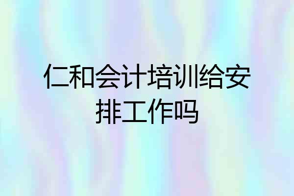 仁和会计培训给安排工作吗