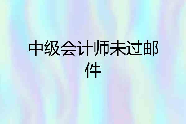 中级会计师未过邮件
