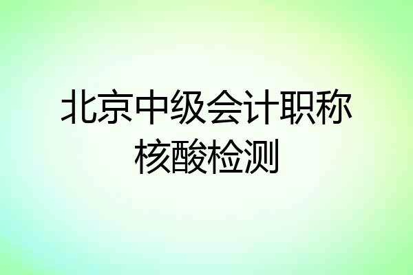 北京中级会计职称核酸检测