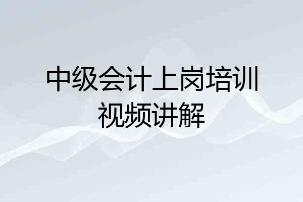 中级会计上岗培训视频讲解