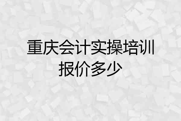 重庆会计实操培训报价多少