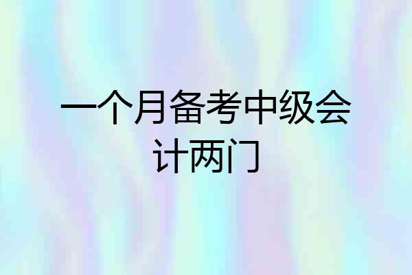 一个月备考中级会计两门
