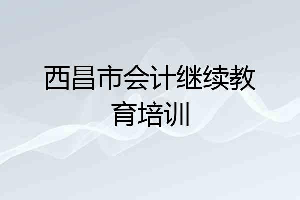 西昌市会计继续教育培训