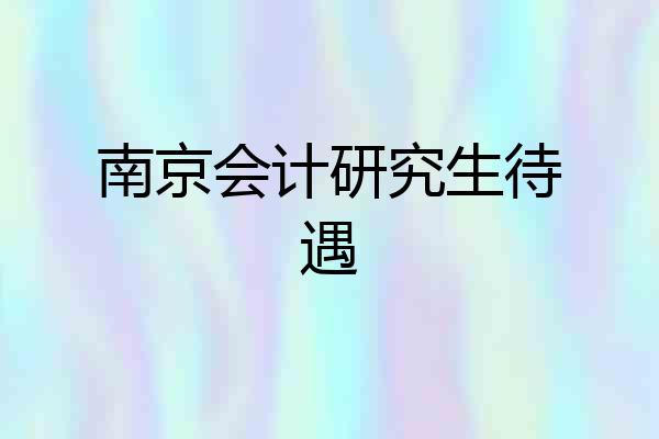 南京会计研究生待遇
