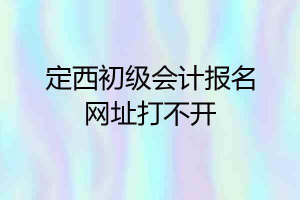 定西初级会计报名网址打不开