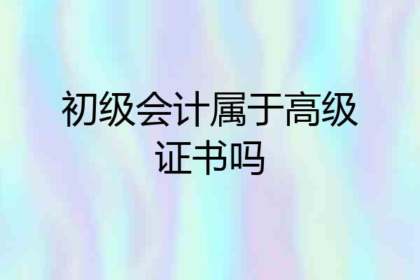 初级会计属于高级证书吗
