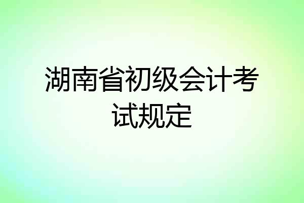 湖南省初级会计考试规定