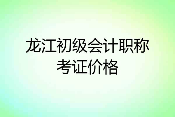 龙江初级会计职称考证价格