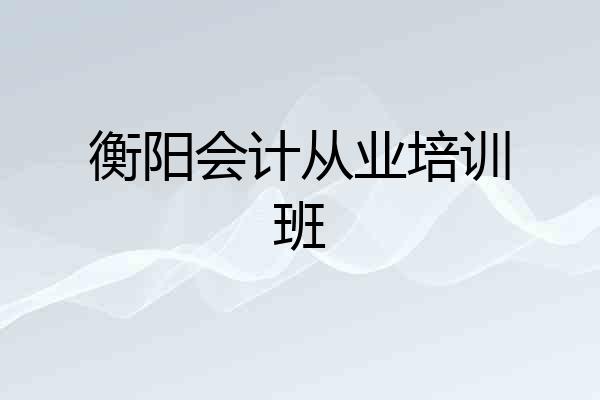 衡阳会计从业培训班