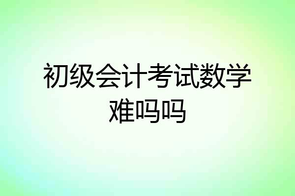 初级会计考试数学难吗吗