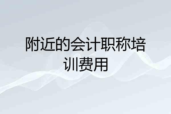附近的会计职称培训费用