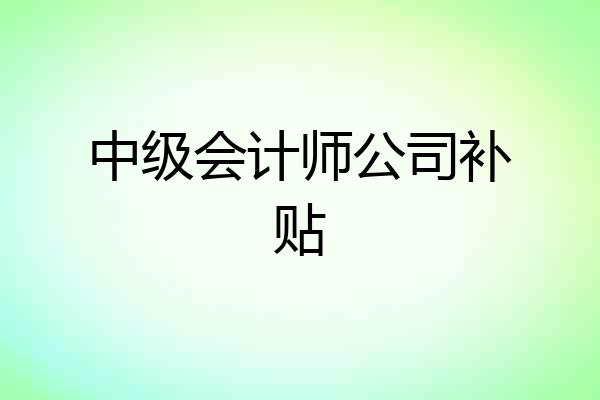 中级会计师公司补贴