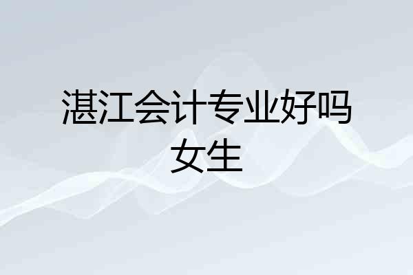 湛江会计专业好吗女生