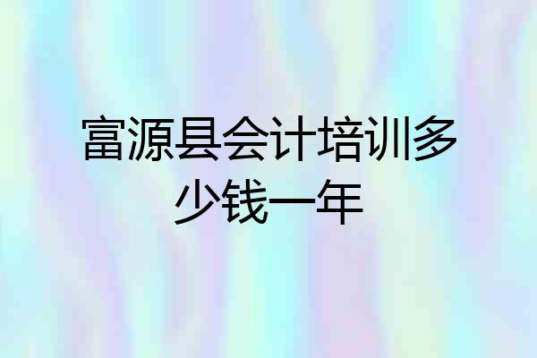 富源县会计培训多少钱一年