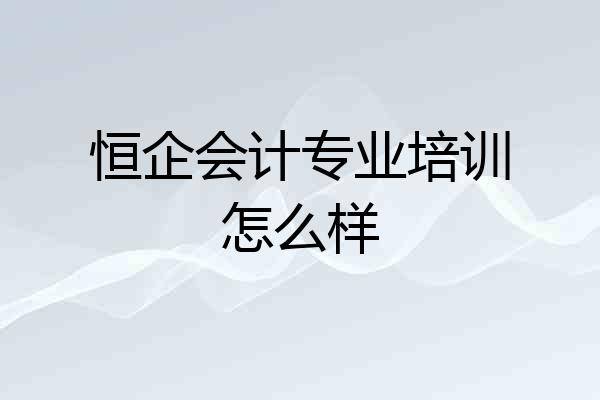 恒企会计专业培训怎么样