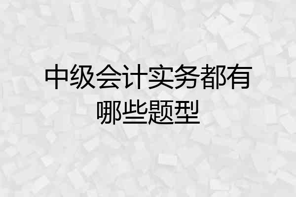 中级会计实务都有哪些题型