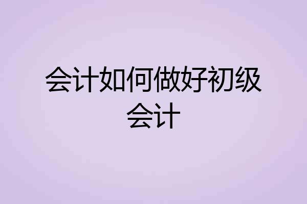 会计如何做好初级会计