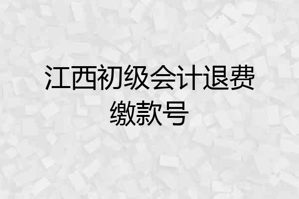 江西初级会计退费缴款号