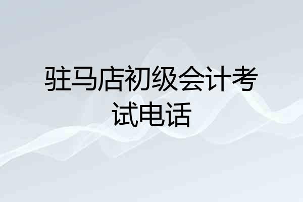 驻马店初级会计考试电话