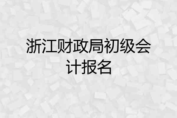 浙江财政局初级会计报名