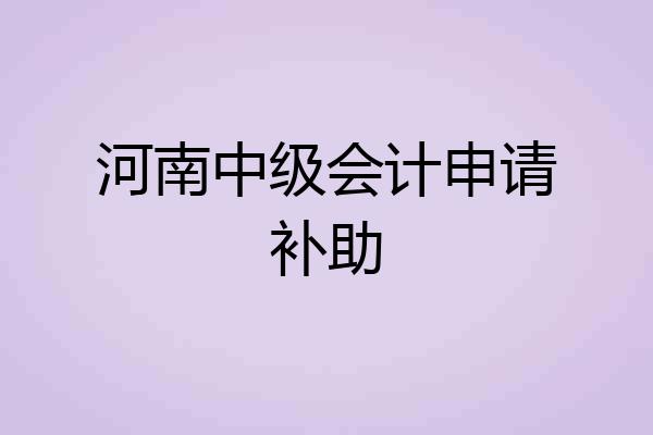 河南中级会计申请补助
