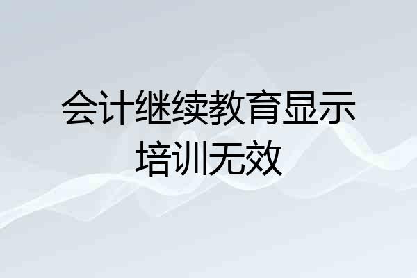 会计继续教育显示培训无效
